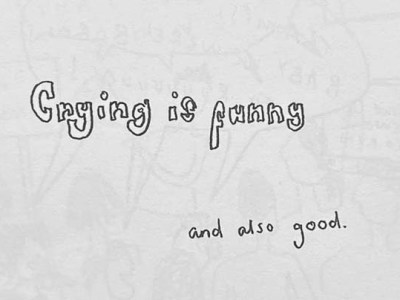 Crying is Funny and also&nbsp;Good